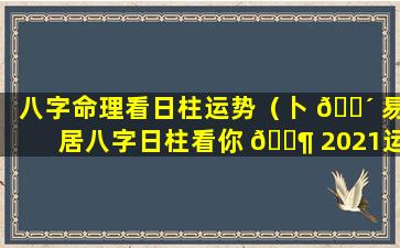 八字命理看日柱运势（卜 🐴 易居八字日柱看你 🐶 2021运程）